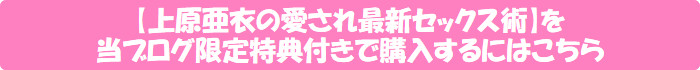 「上原亜衣の愛され最新セックス術」を当ブログ限定特典付きで購入するにはこちら